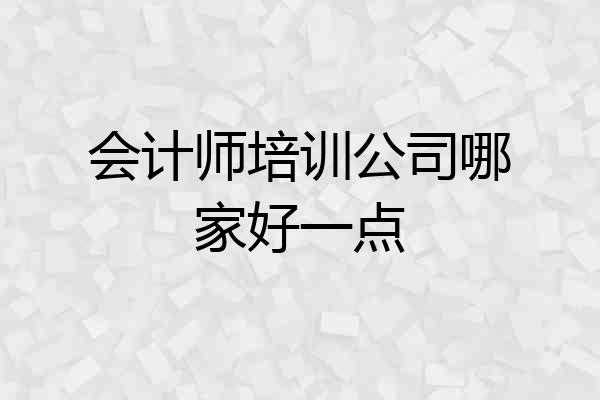 会计师培训公司哪家好一点