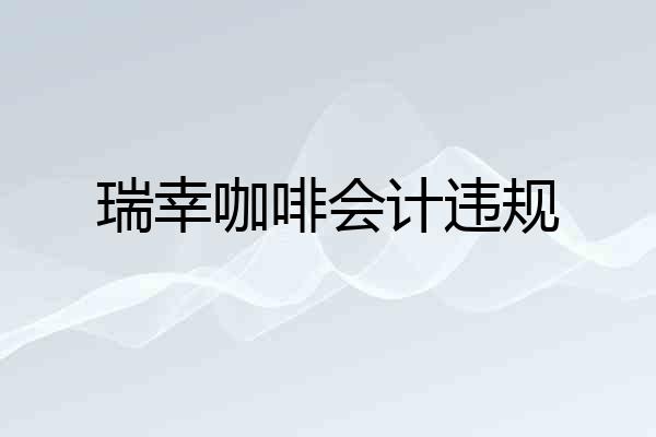瑞幸咖啡会计违规