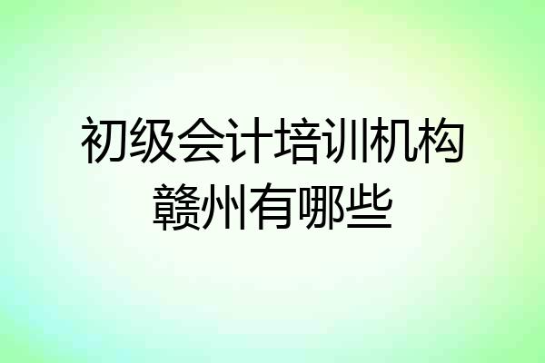 初级会计培训机构赣州有哪些