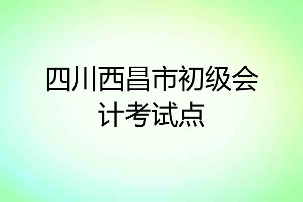 四川西昌市初级会计考试点