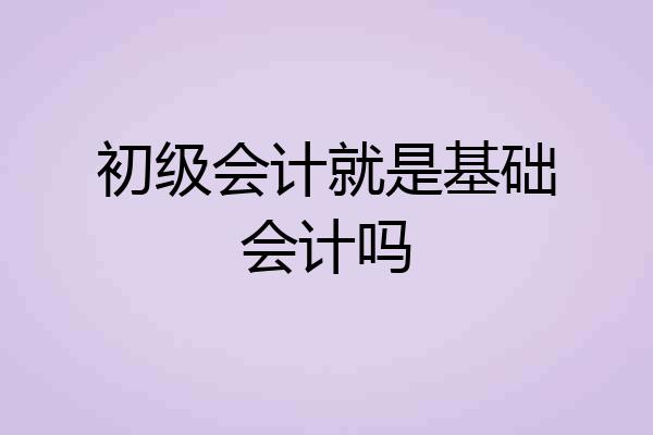 初级会计就是基础会计吗