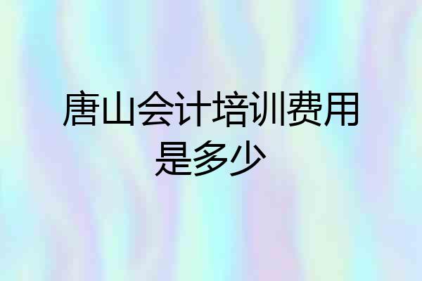 唐山会计培训费用是多少