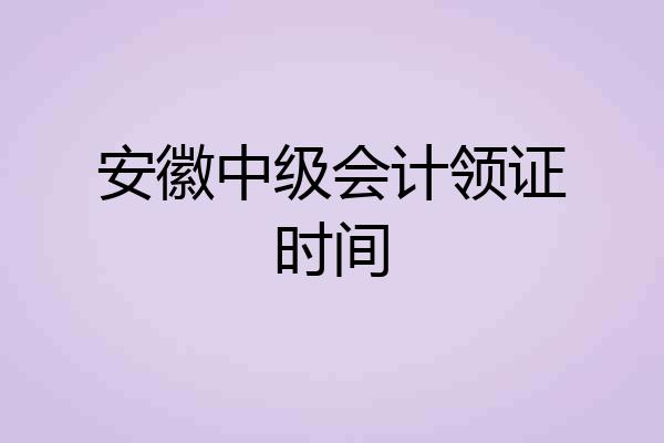 安徽中级会计领证时间