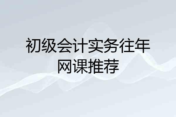 初级会计实务往年网课推荐