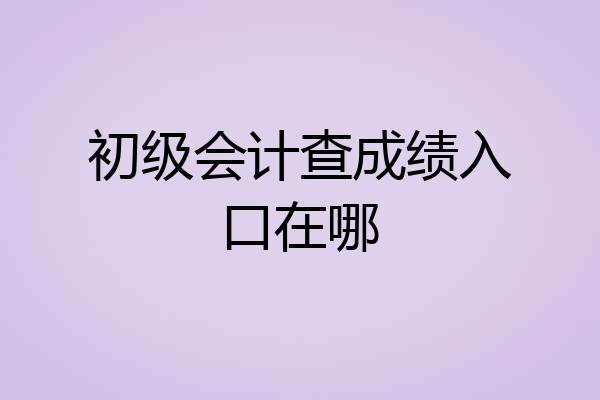 初级会计查成绩入口在哪