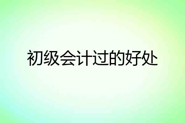 初级会计过的好处