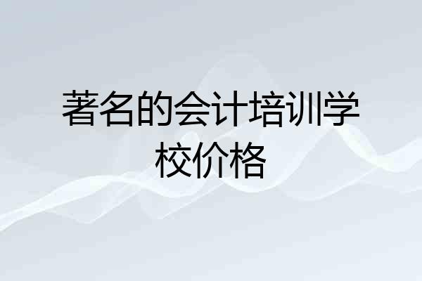 著名的会计培训学校价格