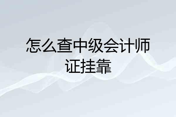 怎么查中级会计师证挂靠
