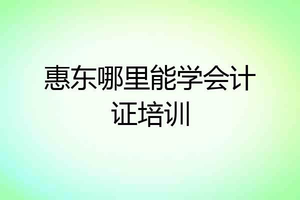 惠东哪里能学会计证培训