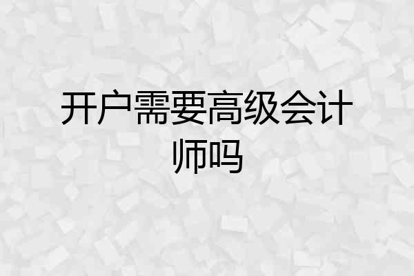 开户需要高级会计师吗