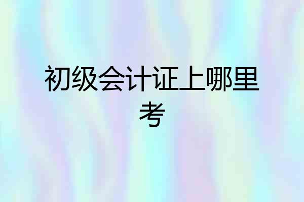 初级会计证上哪里考