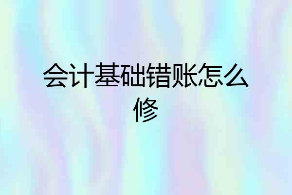 会计基础错账怎么修