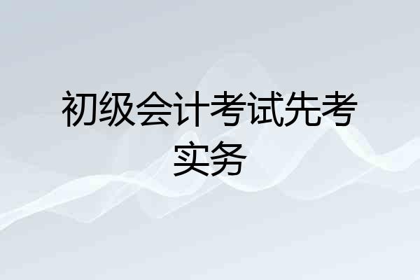 初级会计考试先考实务