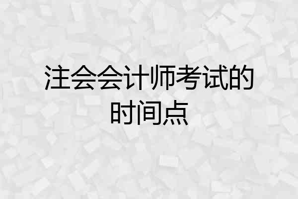 注会会计师考试的时间点