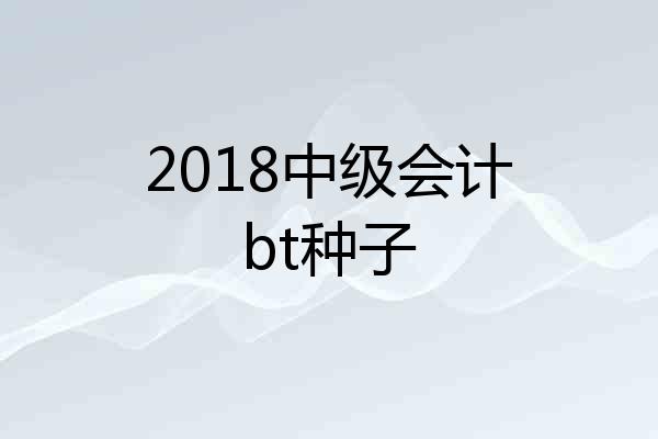 2018中级会计bt种子