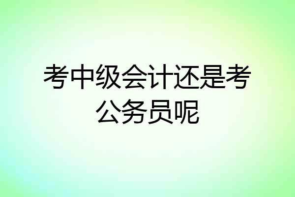考中级会计还是考公务员呢