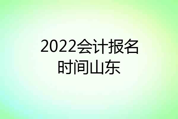 2022会计报名时间山东