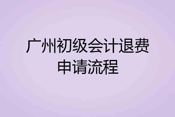 广州初级会计退费申请流程