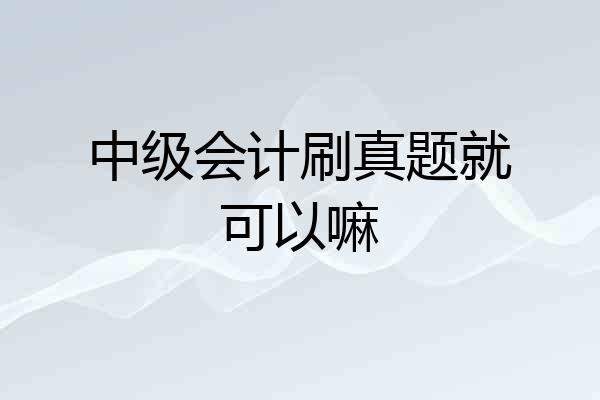 中级会计刷真题就可以嘛