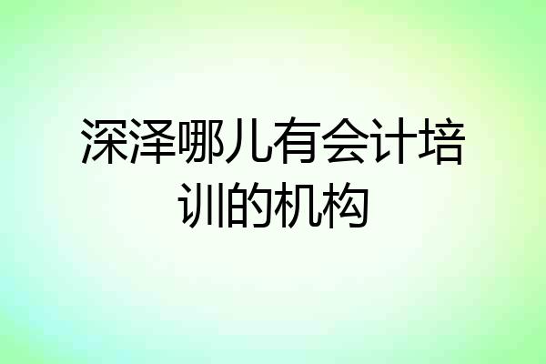 深泽哪儿有会计培训的机构
