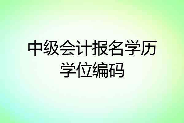 中级会计报名学历学位编码