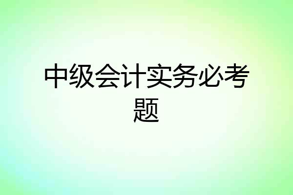 中级会计实务必考题