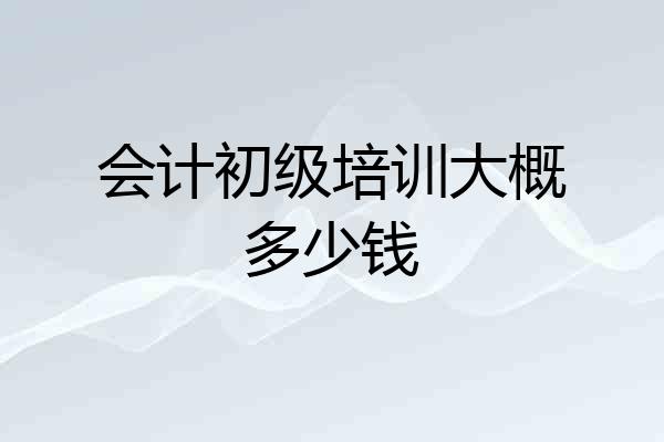 会计初级培训大概多少钱
