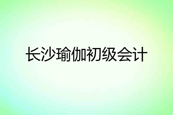 长沙瑜伽初级会计