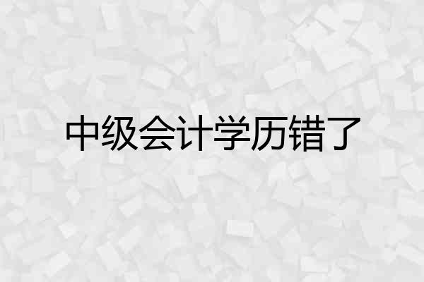 中级会计学历错了