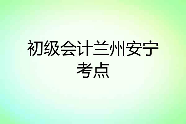 初级会计兰州安宁考点