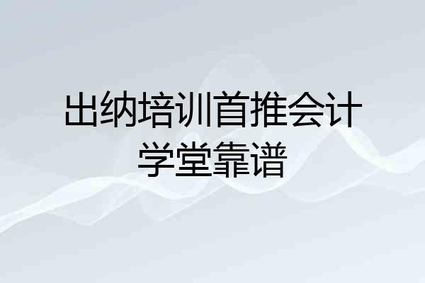 出纳培训首推会计学堂靠谱