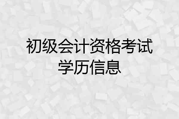 初级会计资格考试学历信息