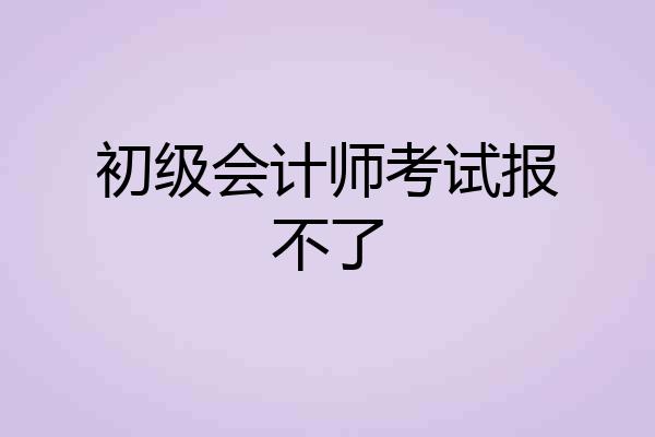 初级会计师考试报不了