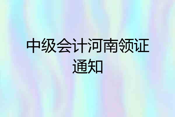 中级会计河南领证通知