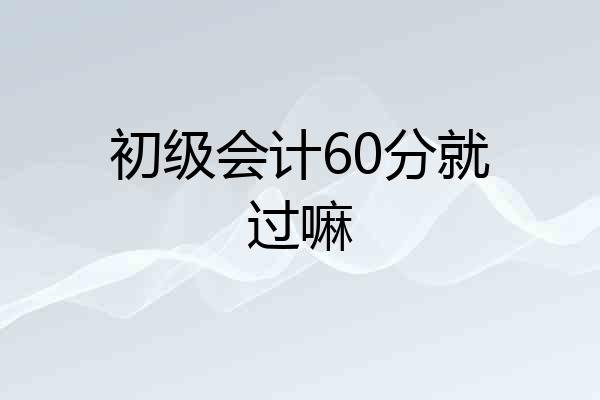 初级会计60分就过嘛