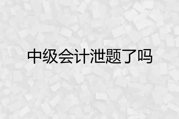 中级会计泄题了吗