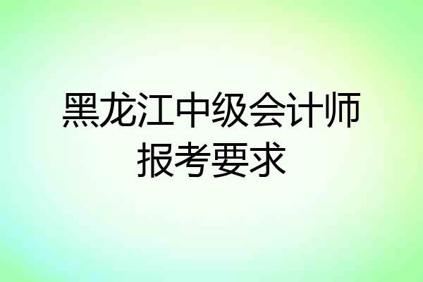 黑龙江中级会计师报考要求