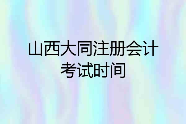 山西大同注册会计考试时间