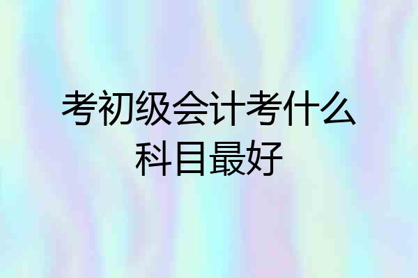 考初级会计考什么科目最好