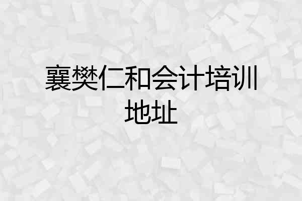 襄樊仁和会计培训地址