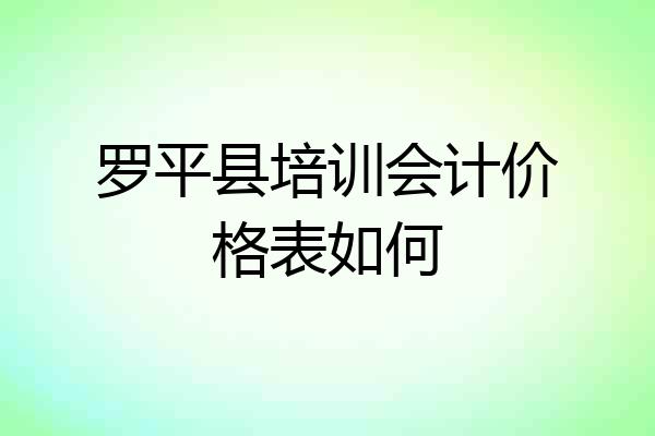 罗平县培训会计价格表如何