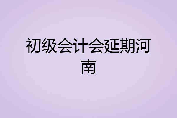 初级会计会延期河南