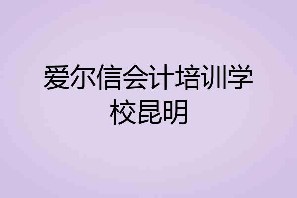 爱尔信会计培训学校昆明
