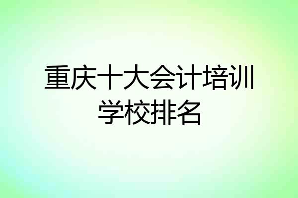 重庆十大会计培训学校排名