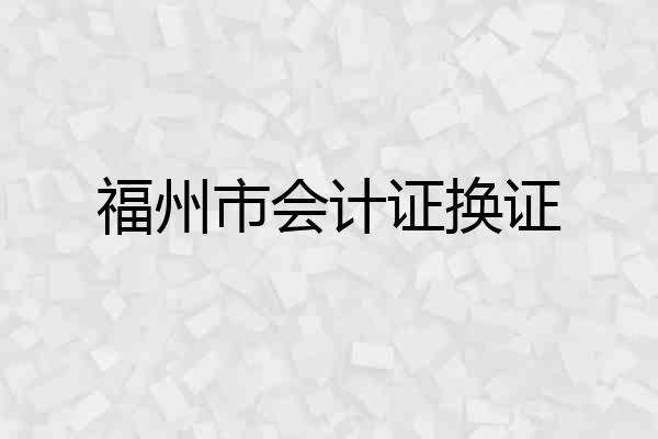 福州市会计证换证