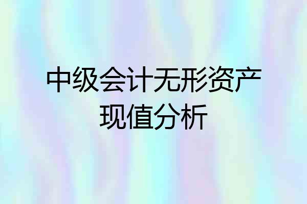 中级会计无形资产现值分析
