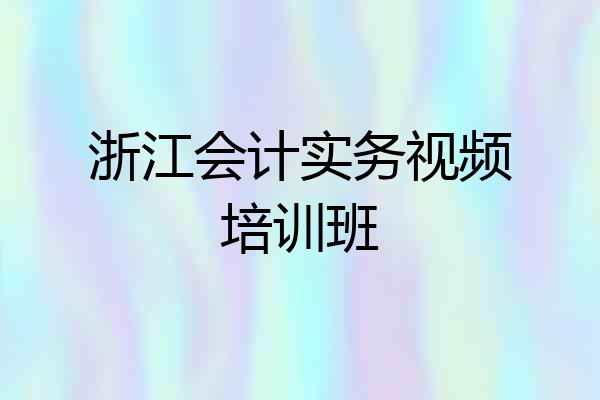 浙江会计实务视频培训班