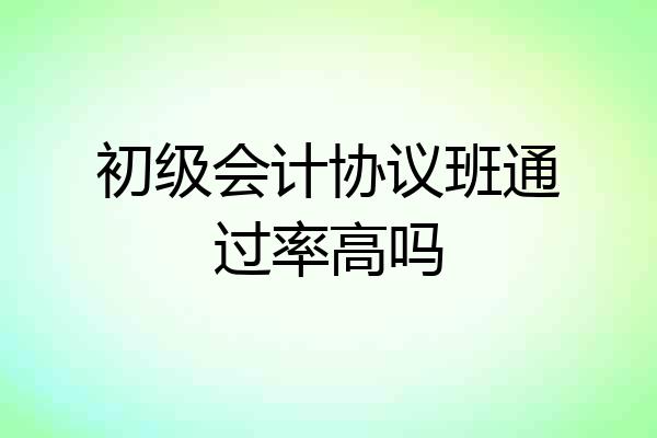 初级会计协议班通过率高吗