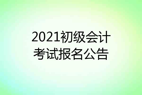 2021初级会计考试报名公告