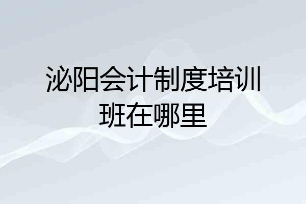 泌阳会计制度培训班在哪里